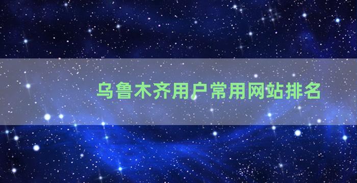 乌鲁木齐用户常用网站排名