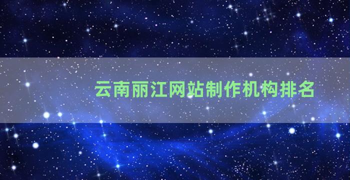 云南丽江网站制作机构排名