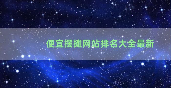 便宜摆摊网站排名大全最新