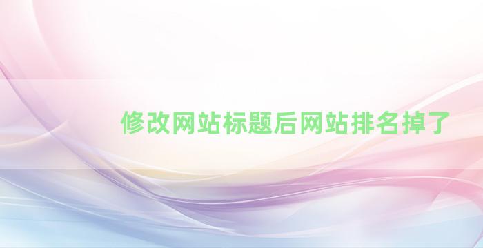 修改网站标题后网站排名掉了