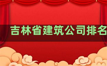 吉林省建筑公司排名网站