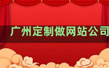 广州定制做网站公司排名