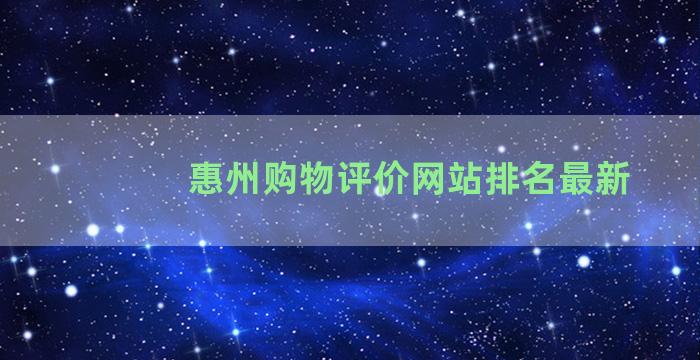 惠州购物评价网站排名最新