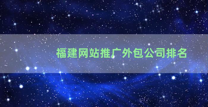 福建网站推广外包公司排名