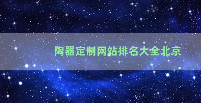 陶器定制网站排名大全北京